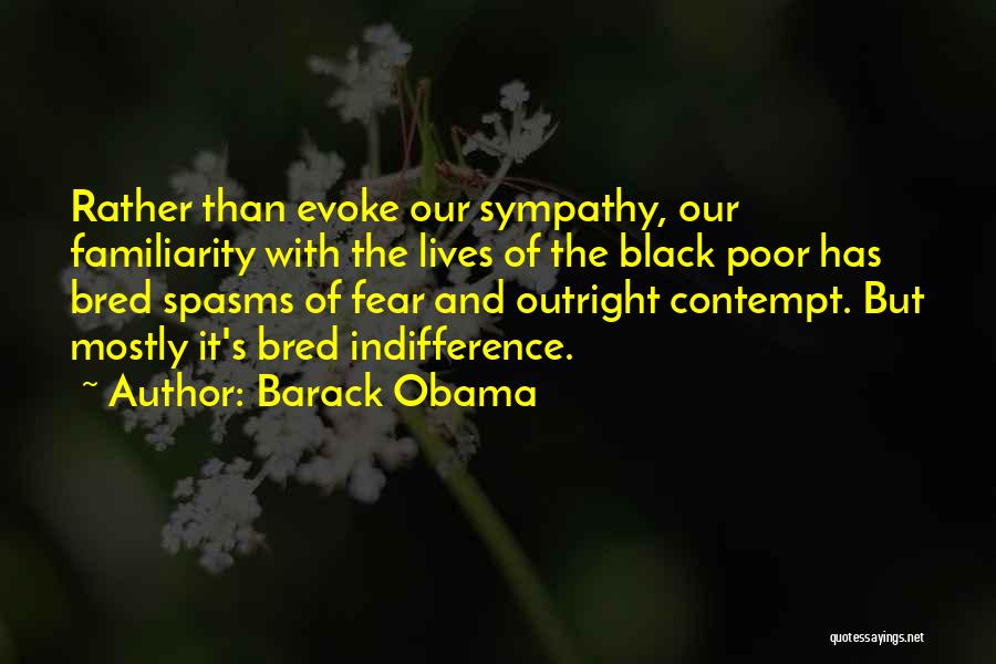 Barack Obama Quotes: Rather Than Evoke Our Sympathy, Our Familiarity With The Lives Of The Black Poor Has Bred Spasms Of Fear And