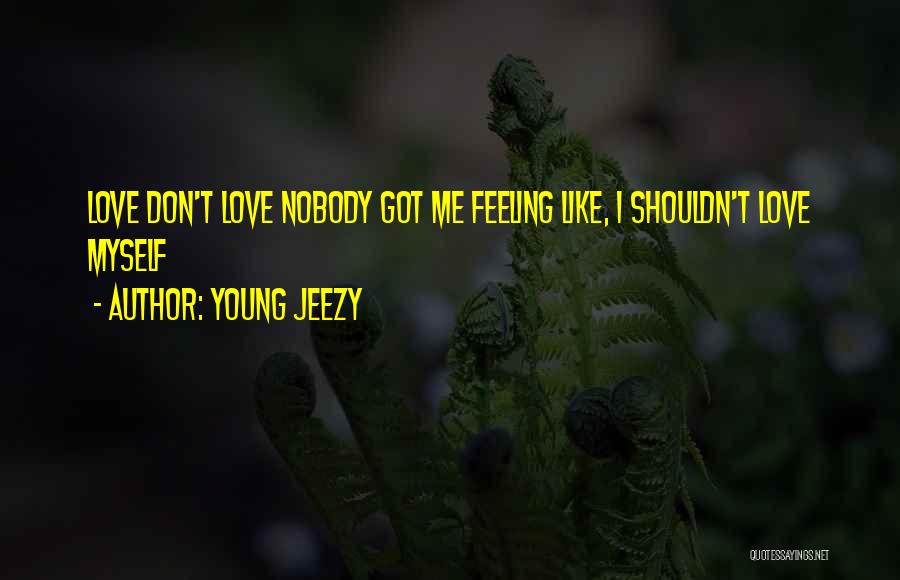 Young Jeezy Quotes: Love Don't Love Nobody Got Me Feeling Like, I Shouldn't Love Myself