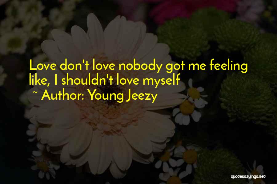 Young Jeezy Quotes: Love Don't Love Nobody Got Me Feeling Like, I Shouldn't Love Myself