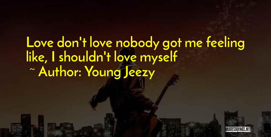 Young Jeezy Quotes: Love Don't Love Nobody Got Me Feeling Like, I Shouldn't Love Myself