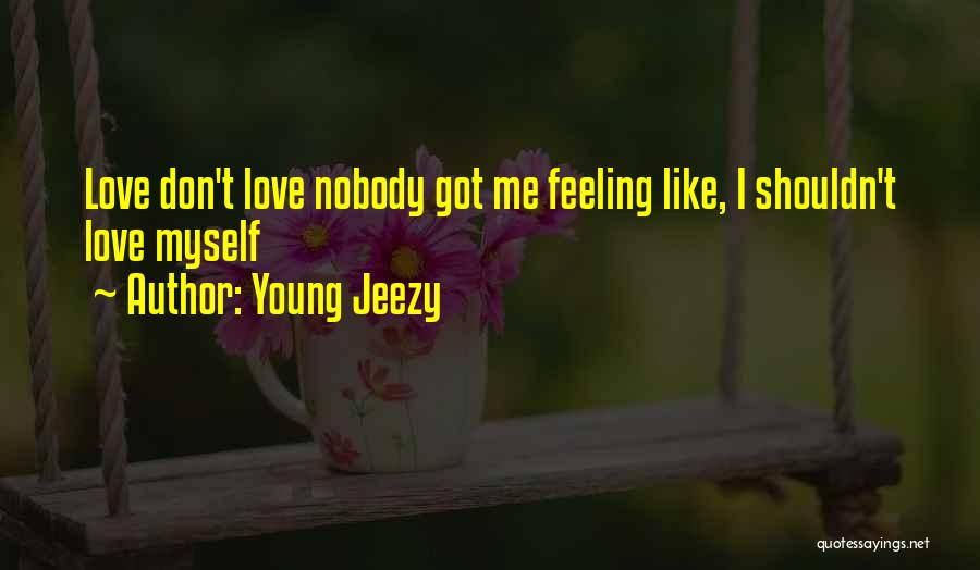 Young Jeezy Quotes: Love Don't Love Nobody Got Me Feeling Like, I Shouldn't Love Myself