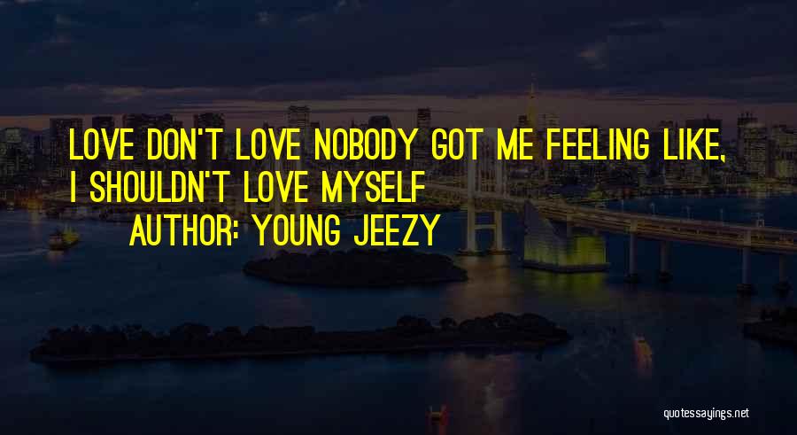 Young Jeezy Quotes: Love Don't Love Nobody Got Me Feeling Like, I Shouldn't Love Myself