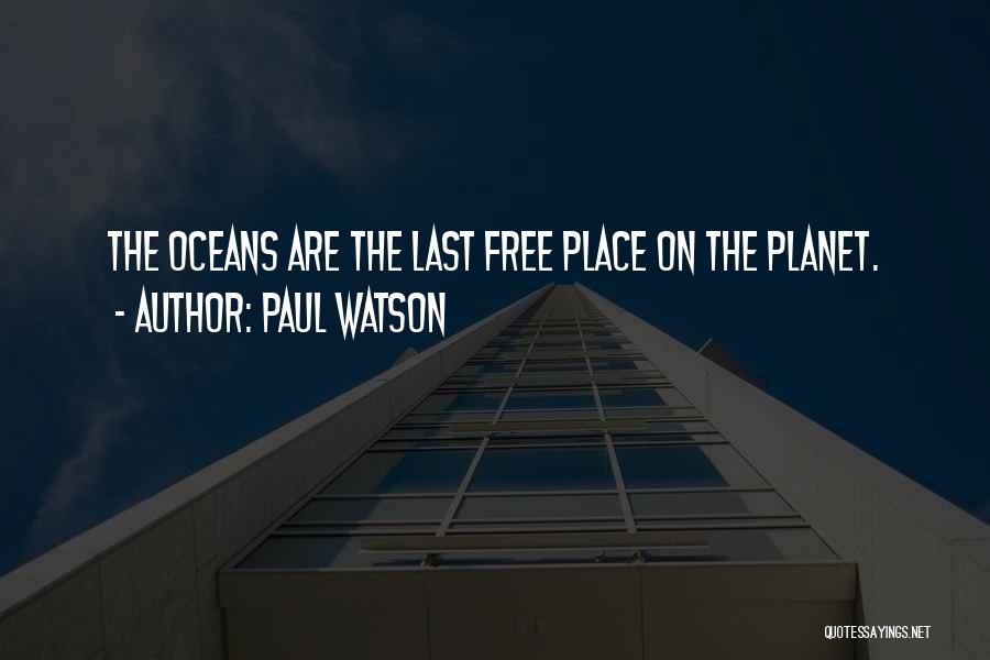 Paul Watson Quotes: The Oceans Are The Last Free Place On The Planet.