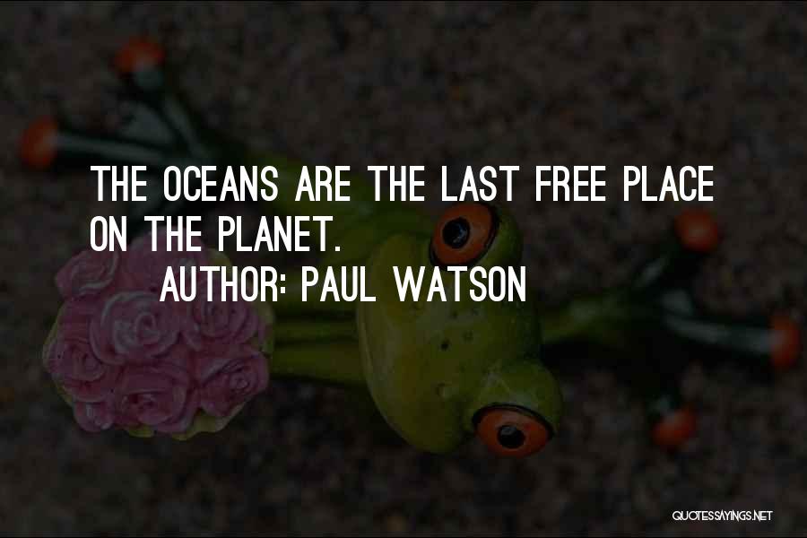 Paul Watson Quotes: The Oceans Are The Last Free Place On The Planet.