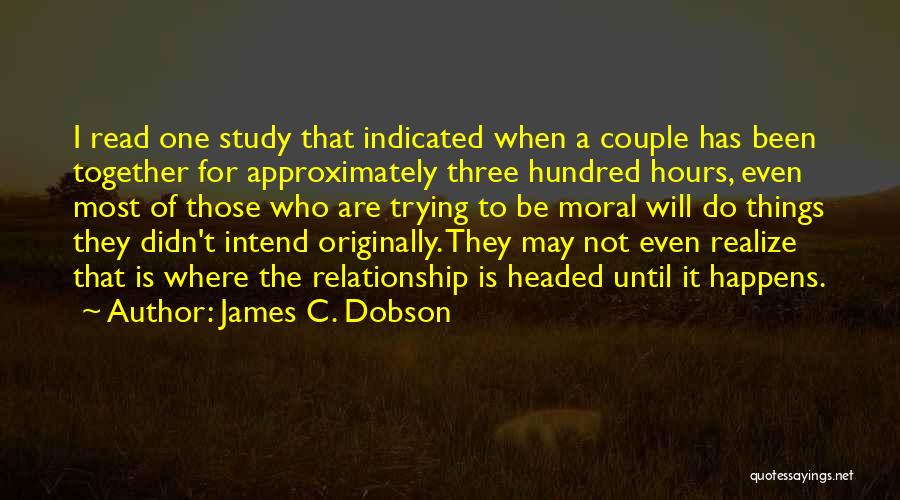 James C. Dobson Quotes: I Read One Study That Indicated When A Couple Has Been Together For Approximately Three Hundred Hours, Even Most Of