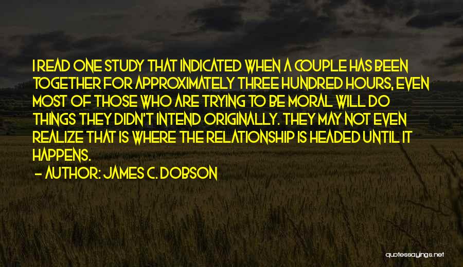 James C. Dobson Quotes: I Read One Study That Indicated When A Couple Has Been Together For Approximately Three Hundred Hours, Even Most Of