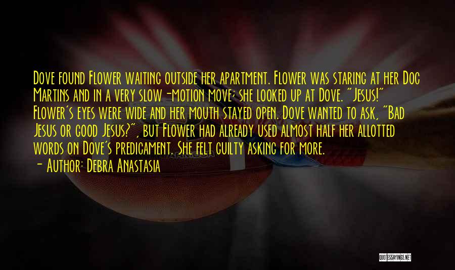 Debra Anastasia Quotes: Dove Found Flower Waiting Outside Her Apartment. Flower Was Staring At Her Doc Martins And In A Very Slow-motion Move;