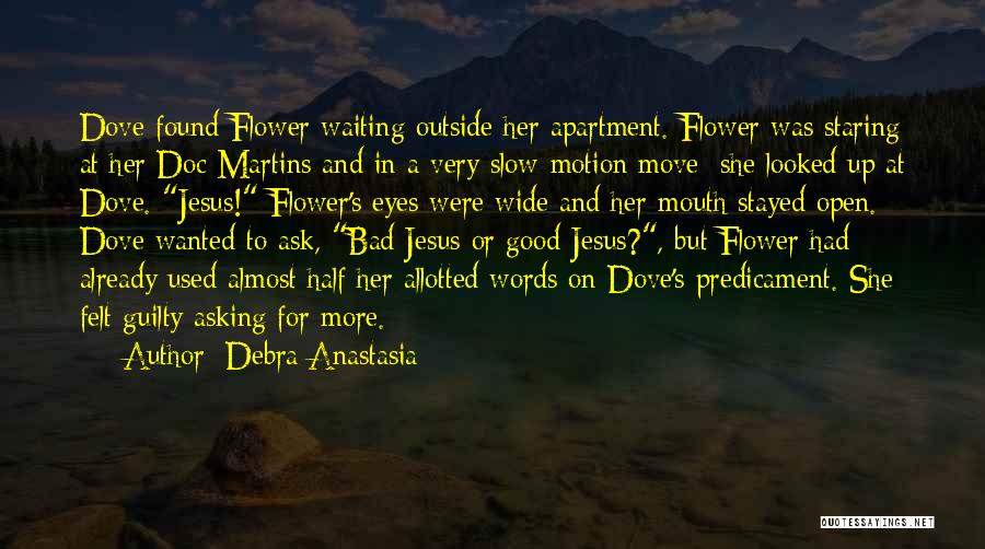 Debra Anastasia Quotes: Dove Found Flower Waiting Outside Her Apartment. Flower Was Staring At Her Doc Martins And In A Very Slow-motion Move;