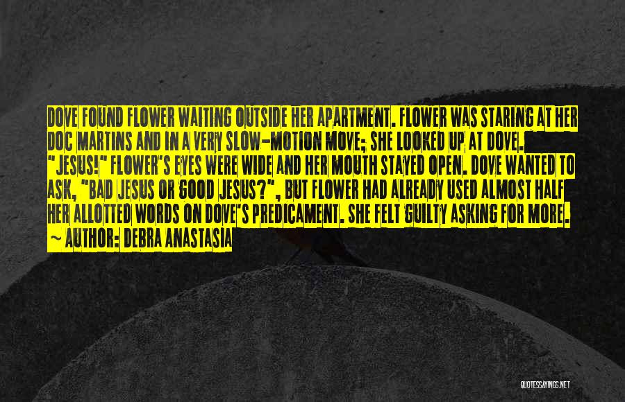 Debra Anastasia Quotes: Dove Found Flower Waiting Outside Her Apartment. Flower Was Staring At Her Doc Martins And In A Very Slow-motion Move;