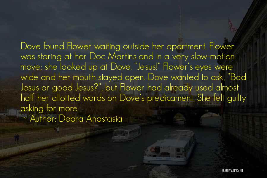 Debra Anastasia Quotes: Dove Found Flower Waiting Outside Her Apartment. Flower Was Staring At Her Doc Martins And In A Very Slow-motion Move;