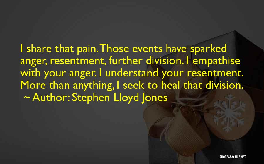 Stephen Lloyd Jones Quotes: I Share That Pain. Those Events Have Sparked Anger, Resentment, Further Division. I Empathise With Your Anger. I Understand Your