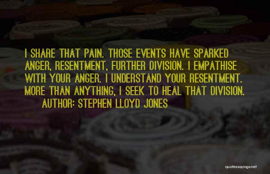 Stephen Lloyd Jones Quotes: I Share That Pain. Those Events Have Sparked Anger, Resentment, Further Division. I Empathise With Your Anger. I Understand Your