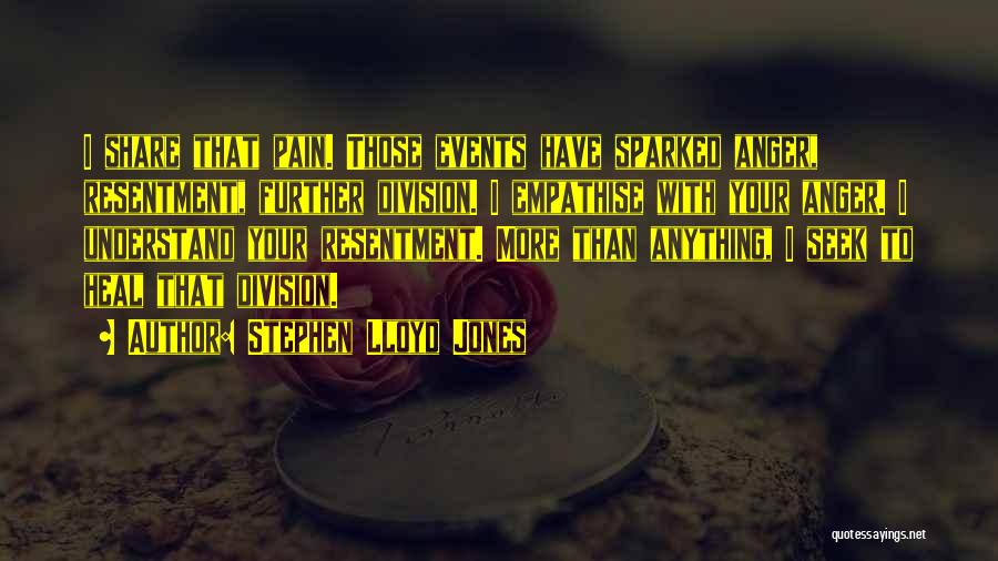 Stephen Lloyd Jones Quotes: I Share That Pain. Those Events Have Sparked Anger, Resentment, Further Division. I Empathise With Your Anger. I Understand Your