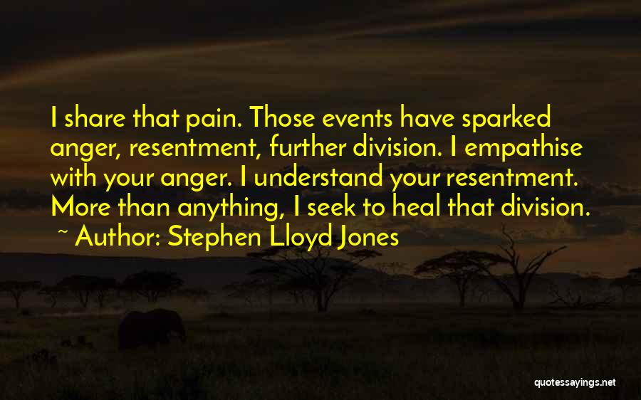 Stephen Lloyd Jones Quotes: I Share That Pain. Those Events Have Sparked Anger, Resentment, Further Division. I Empathise With Your Anger. I Understand Your