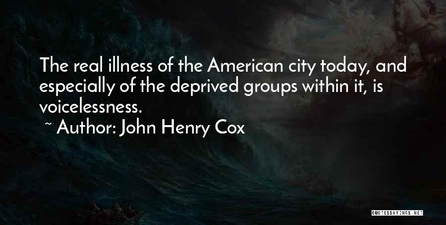 John Henry Cox Quotes: The Real Illness Of The American City Today, And Especially Of The Deprived Groups Within It, Is Voicelessness.