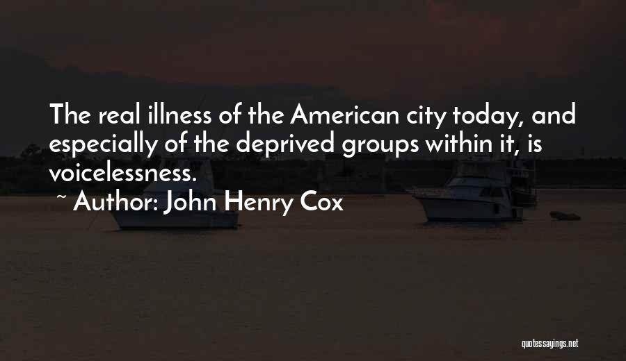 John Henry Cox Quotes: The Real Illness Of The American City Today, And Especially Of The Deprived Groups Within It, Is Voicelessness.