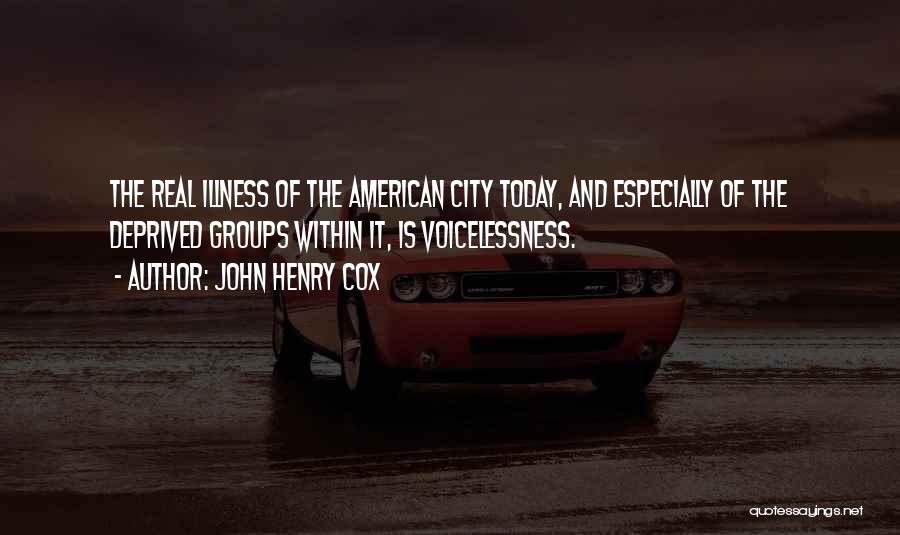 John Henry Cox Quotes: The Real Illness Of The American City Today, And Especially Of The Deprived Groups Within It, Is Voicelessness.