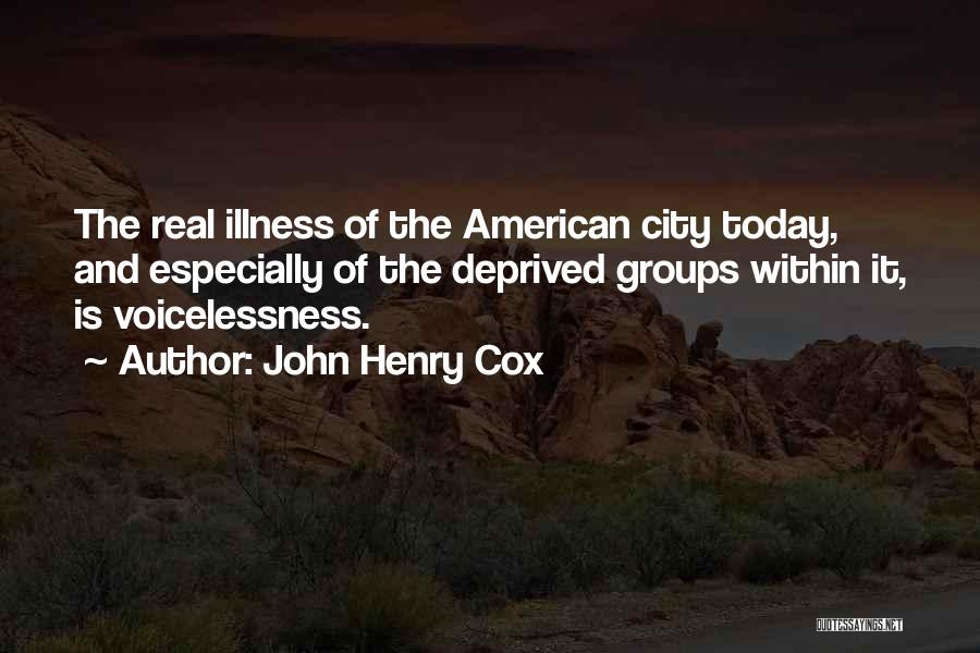 John Henry Cox Quotes: The Real Illness Of The American City Today, And Especially Of The Deprived Groups Within It, Is Voicelessness.