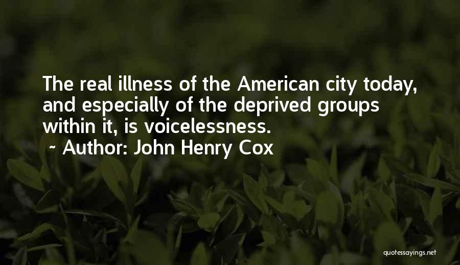 John Henry Cox Quotes: The Real Illness Of The American City Today, And Especially Of The Deprived Groups Within It, Is Voicelessness.