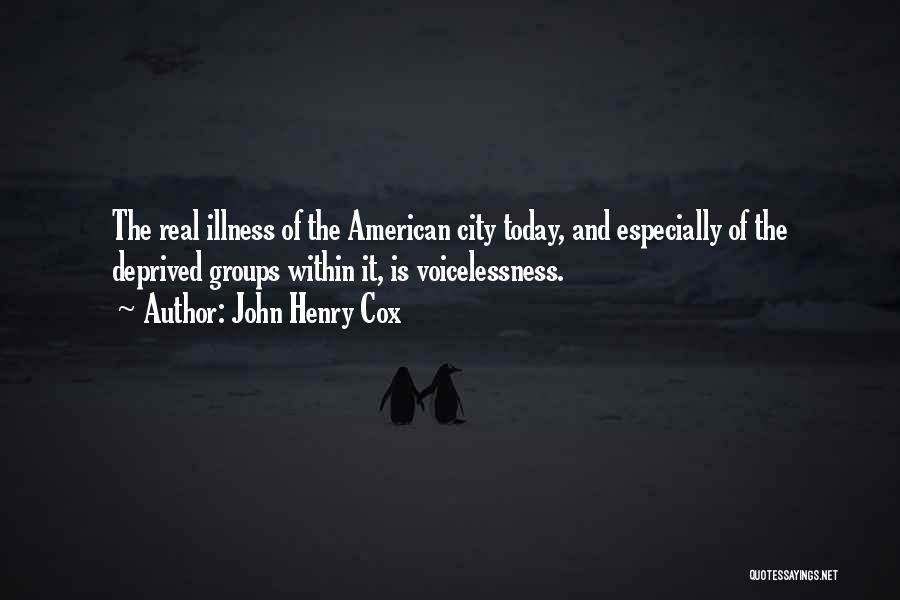 John Henry Cox Quotes: The Real Illness Of The American City Today, And Especially Of The Deprived Groups Within It, Is Voicelessness.