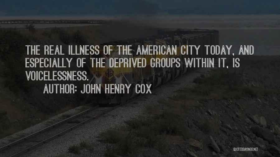 John Henry Cox Quotes: The Real Illness Of The American City Today, And Especially Of The Deprived Groups Within It, Is Voicelessness.