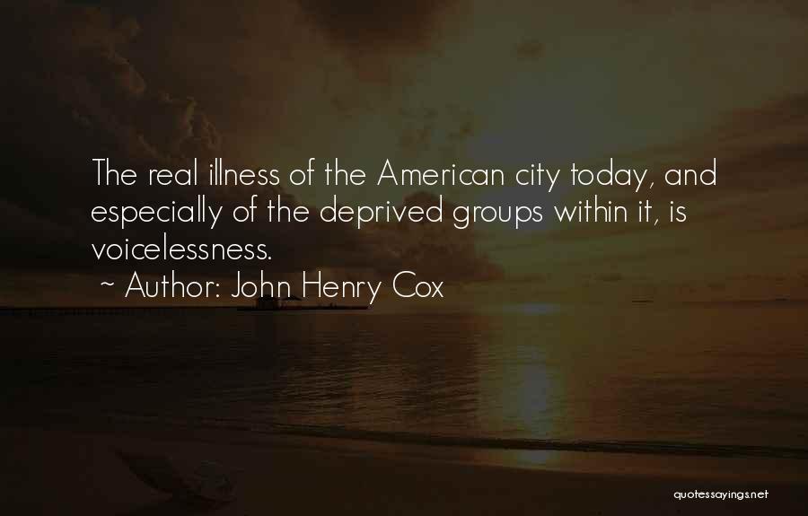 John Henry Cox Quotes: The Real Illness Of The American City Today, And Especially Of The Deprived Groups Within It, Is Voicelessness.