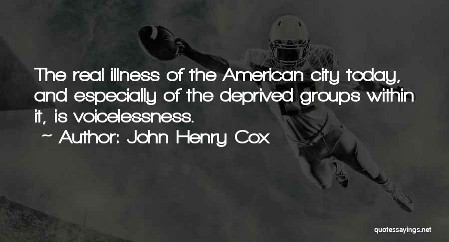 John Henry Cox Quotes: The Real Illness Of The American City Today, And Especially Of The Deprived Groups Within It, Is Voicelessness.