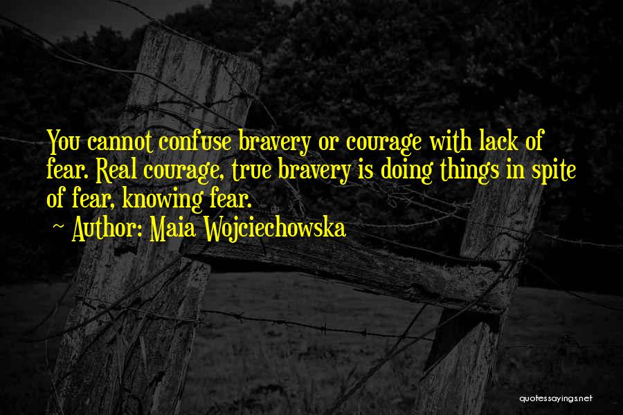 Maia Wojciechowska Quotes: You Cannot Confuse Bravery Or Courage With Lack Of Fear. Real Courage, True Bravery Is Doing Things In Spite Of
