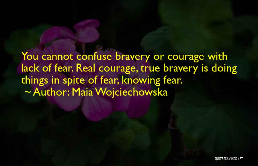 Maia Wojciechowska Quotes: You Cannot Confuse Bravery Or Courage With Lack Of Fear. Real Courage, True Bravery Is Doing Things In Spite Of