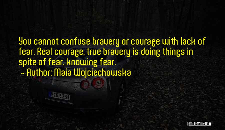 Maia Wojciechowska Quotes: You Cannot Confuse Bravery Or Courage With Lack Of Fear. Real Courage, True Bravery Is Doing Things In Spite Of