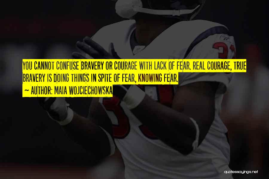 Maia Wojciechowska Quotes: You Cannot Confuse Bravery Or Courage With Lack Of Fear. Real Courage, True Bravery Is Doing Things In Spite Of
