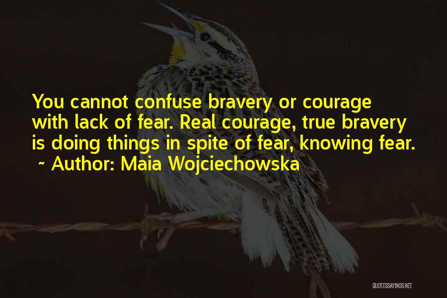 Maia Wojciechowska Quotes: You Cannot Confuse Bravery Or Courage With Lack Of Fear. Real Courage, True Bravery Is Doing Things In Spite Of