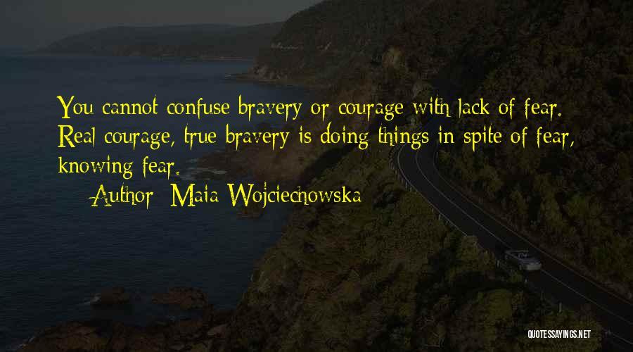 Maia Wojciechowska Quotes: You Cannot Confuse Bravery Or Courage With Lack Of Fear. Real Courage, True Bravery Is Doing Things In Spite Of
