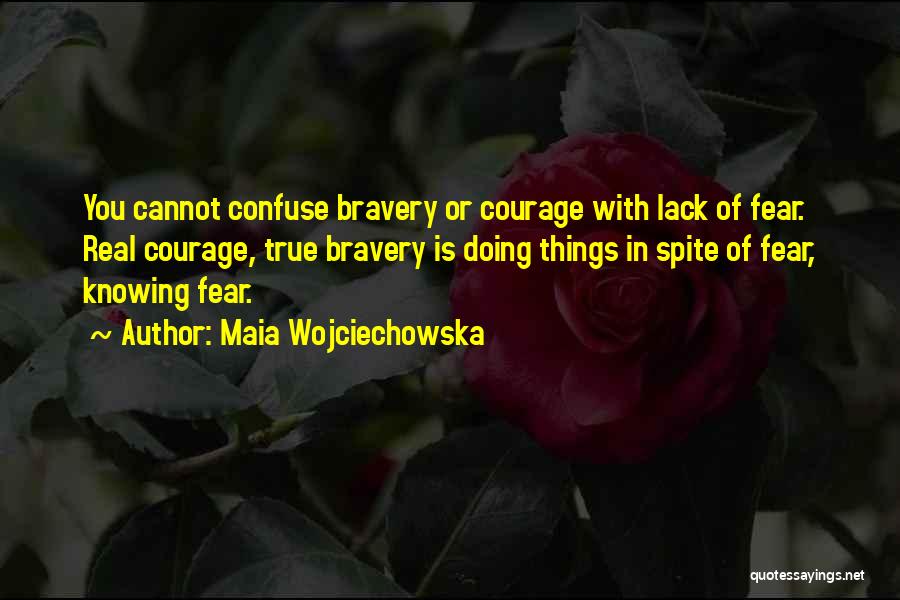 Maia Wojciechowska Quotes: You Cannot Confuse Bravery Or Courage With Lack Of Fear. Real Courage, True Bravery Is Doing Things In Spite Of