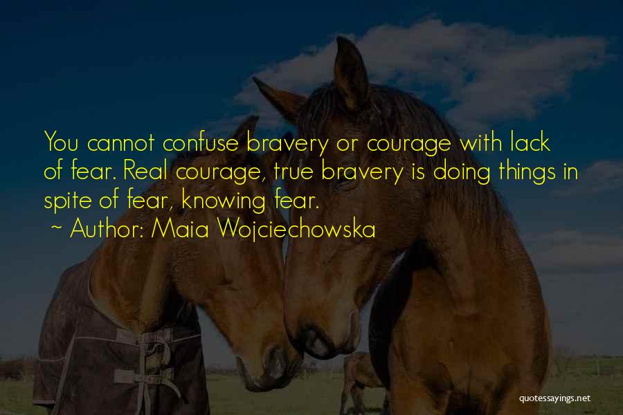 Maia Wojciechowska Quotes: You Cannot Confuse Bravery Or Courage With Lack Of Fear. Real Courage, True Bravery Is Doing Things In Spite Of