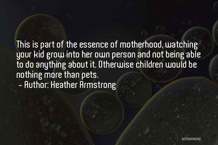 Heather Armstrong Quotes: This Is Part Of The Essence Of Motherhood, Watching Your Kid Grow Into Her Own Person And Not Being Able