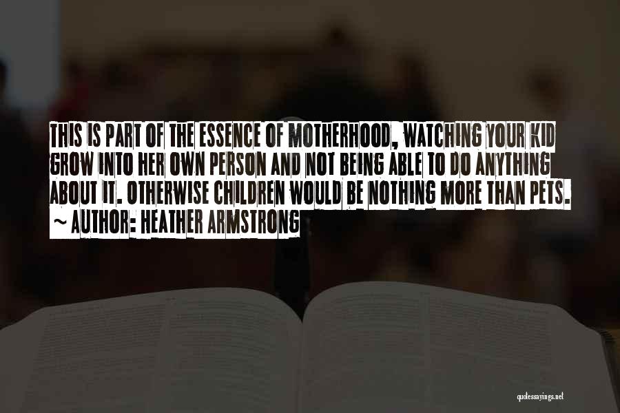 Heather Armstrong Quotes: This Is Part Of The Essence Of Motherhood, Watching Your Kid Grow Into Her Own Person And Not Being Able