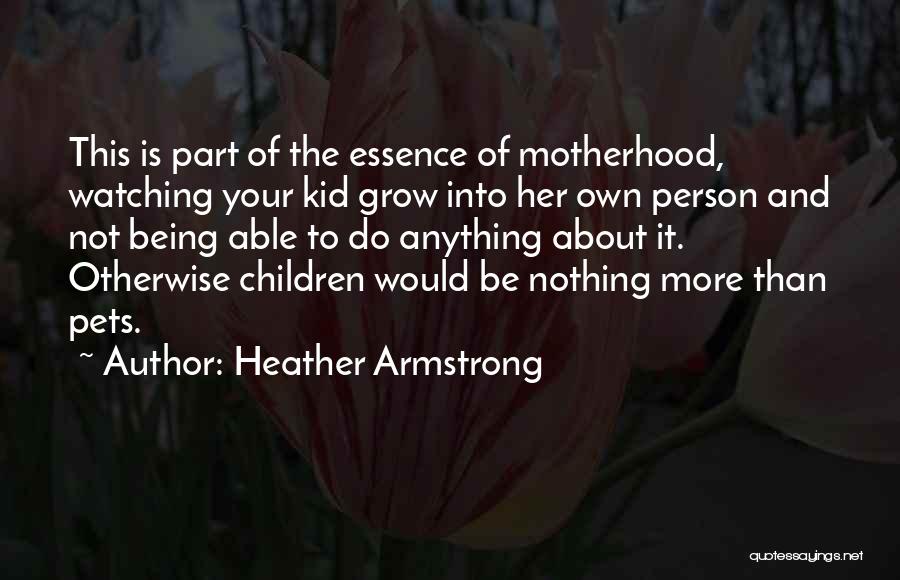 Heather Armstrong Quotes: This Is Part Of The Essence Of Motherhood, Watching Your Kid Grow Into Her Own Person And Not Being Able