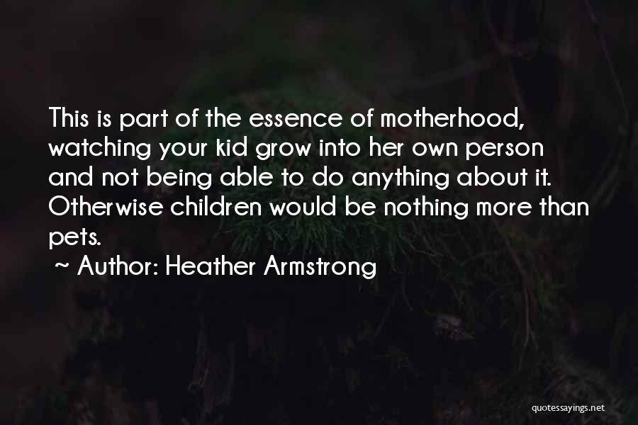 Heather Armstrong Quotes: This Is Part Of The Essence Of Motherhood, Watching Your Kid Grow Into Her Own Person And Not Being Able