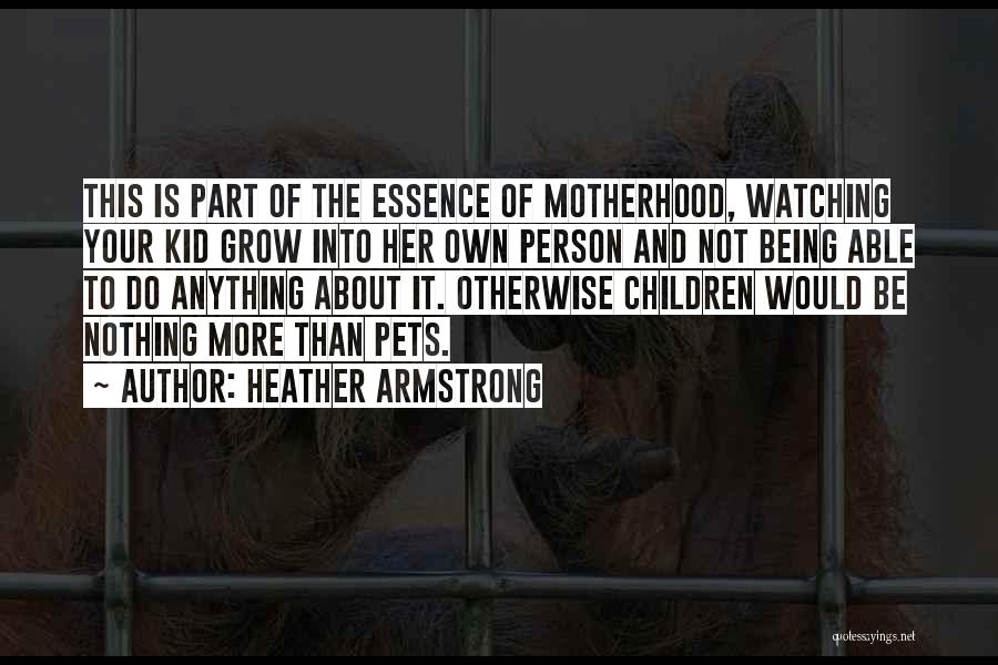Heather Armstrong Quotes: This Is Part Of The Essence Of Motherhood, Watching Your Kid Grow Into Her Own Person And Not Being Able