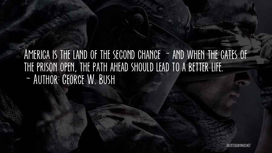 George W. Bush Quotes: America Is The Land Of The Second Chance - And When The Gates Of The Prison Open, The Path Ahead