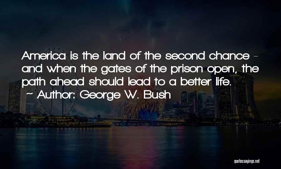 George W. Bush Quotes: America Is The Land Of The Second Chance - And When The Gates Of The Prison Open, The Path Ahead