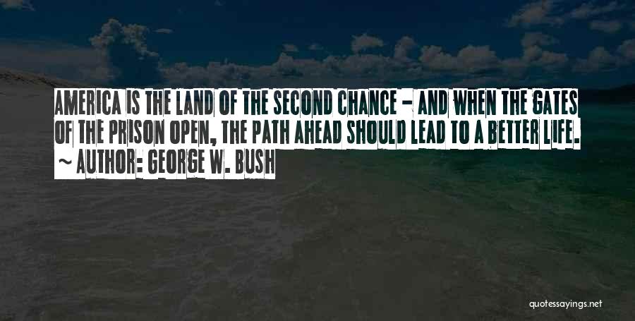 George W. Bush Quotes: America Is The Land Of The Second Chance - And When The Gates Of The Prison Open, The Path Ahead