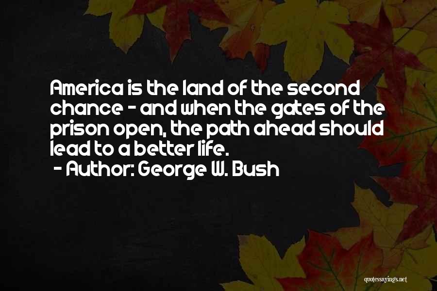 George W. Bush Quotes: America Is The Land Of The Second Chance - And When The Gates Of The Prison Open, The Path Ahead