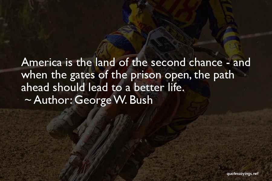 George W. Bush Quotes: America Is The Land Of The Second Chance - And When The Gates Of The Prison Open, The Path Ahead