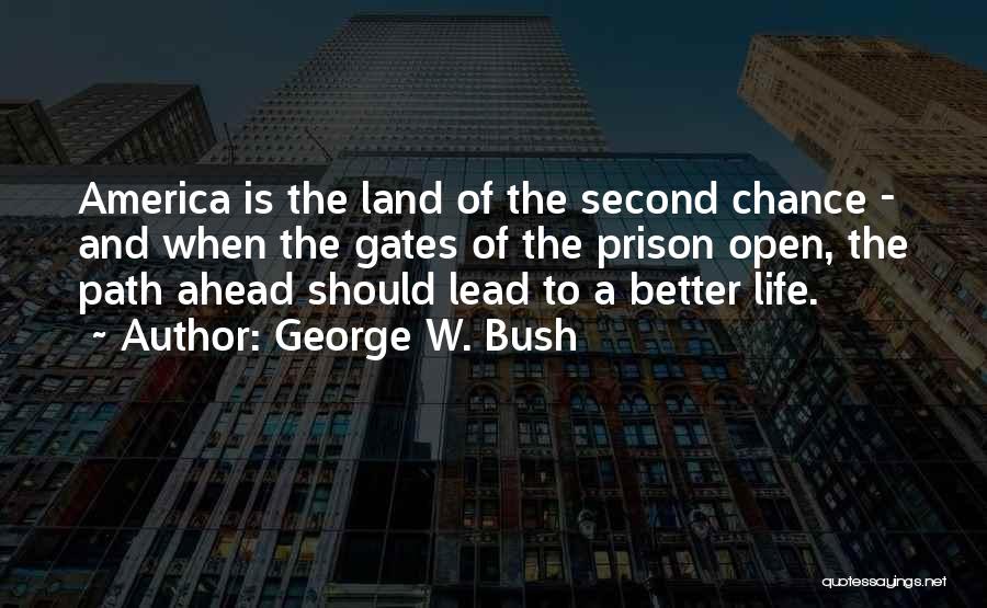 George W. Bush Quotes: America Is The Land Of The Second Chance - And When The Gates Of The Prison Open, The Path Ahead