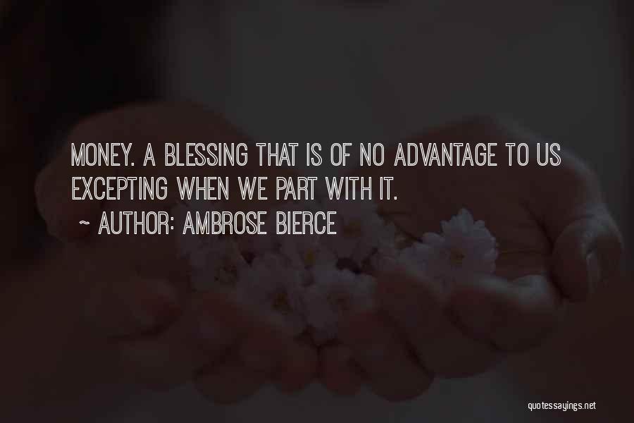 Ambrose Bierce Quotes: Money. A Blessing That Is Of No Advantage To Us Excepting When We Part With It.