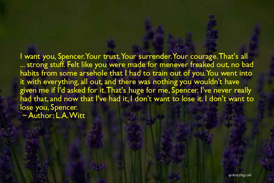 L.A. Witt Quotes: I Want You, Spencer. Your Trust. Your Surrender. Your Courage. That's All ... Strong Stuff. Felt Like You Were Made