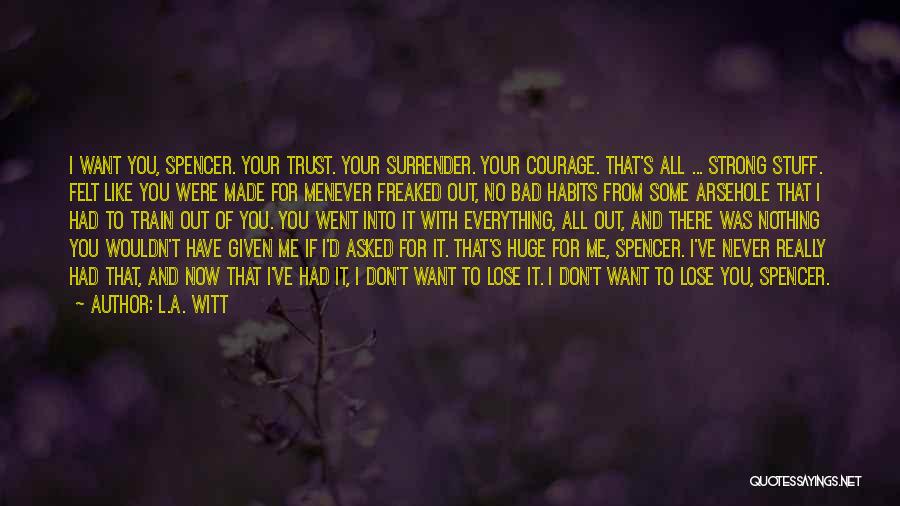 L.A. Witt Quotes: I Want You, Spencer. Your Trust. Your Surrender. Your Courage. That's All ... Strong Stuff. Felt Like You Were Made