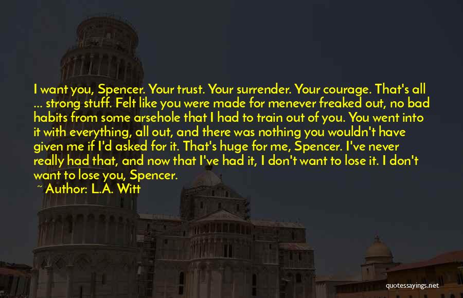 L.A. Witt Quotes: I Want You, Spencer. Your Trust. Your Surrender. Your Courage. That's All ... Strong Stuff. Felt Like You Were Made